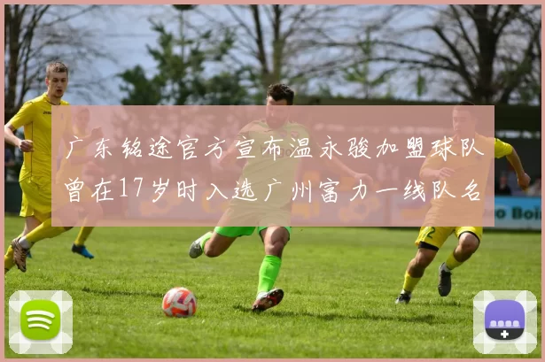 广东铭途官方宣布温永骏加盟球队曾在17岁时入选广州富力一线队名单