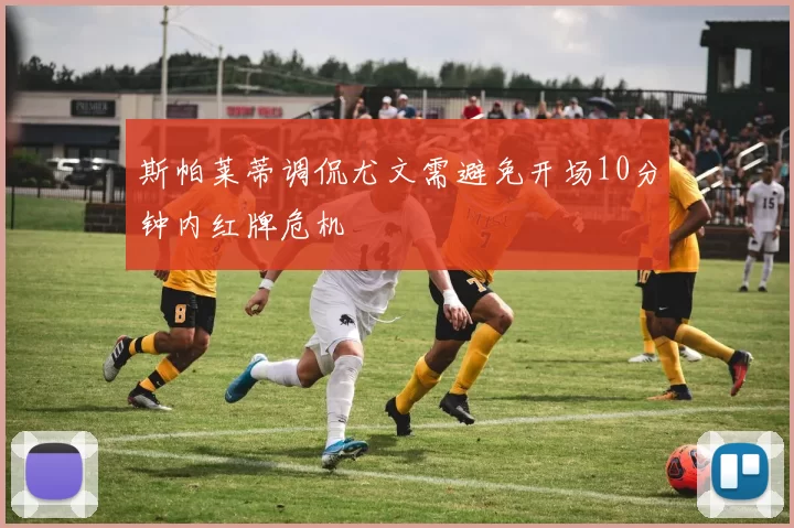 斯帕莱蒂调侃尤文需避免开场10分钟内红牌危机