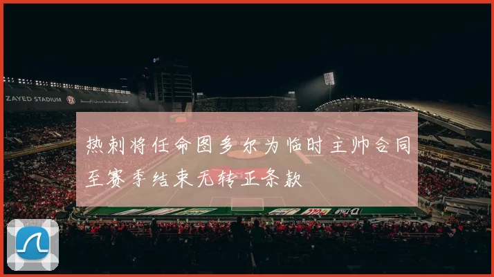 热刺将任命图多尔为临时主帅合同至赛季结束无转正条款