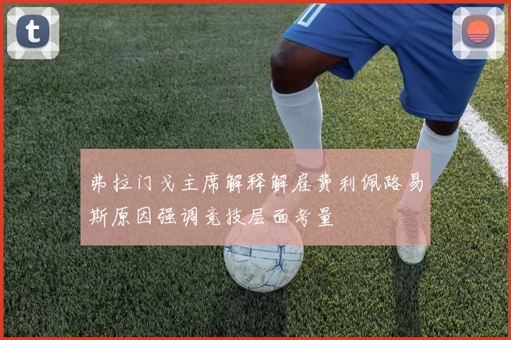 弗拉门戈主席解释解雇费利佩路易斯原因强调竞技层面考量
