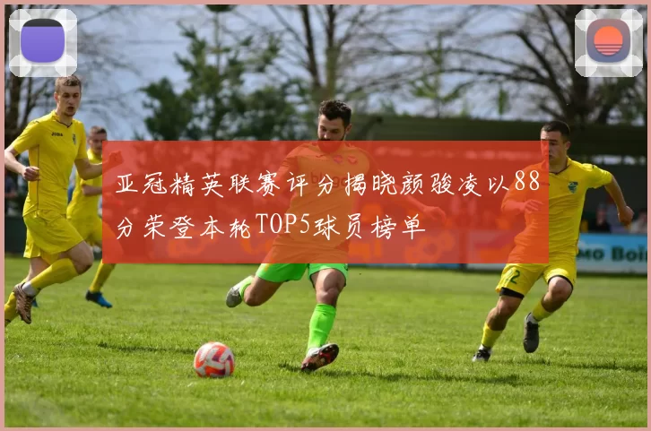 亚冠精英联赛评分揭晓颜骏凌以88分荣登本轮TOP5球员榜单