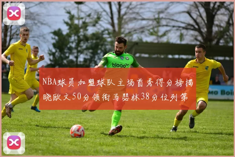 NBA球员加盟球队主场首秀得分榜揭晓欧文50分领衔马瑟林38分位列第四