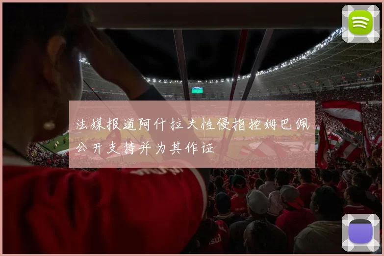 法媒报道阿什拉夫性侵指控姆巴佩公开支持并为其作证