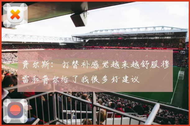 费尔斯：打替补感觉越来越舒服穆雷和普尔给了我很多好建议
