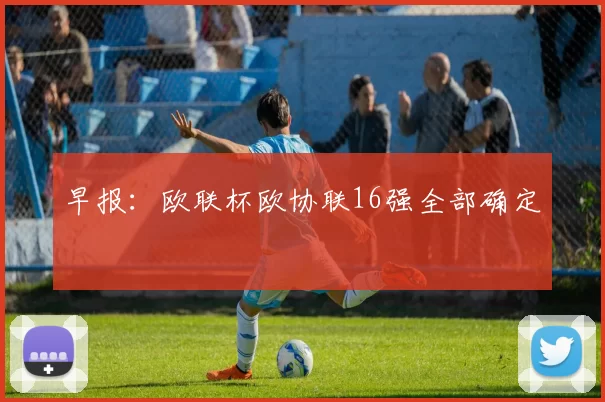 早报：欧联杯欧协联16强全部确定