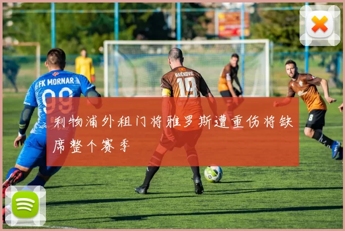 利物浦外租门将雅罗斯遭重伤将缺席整个赛季